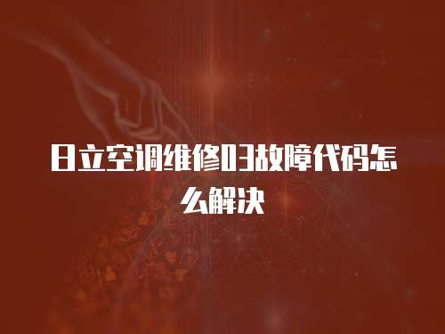 日立空調(diào)維修03故障代碼怎么解決
