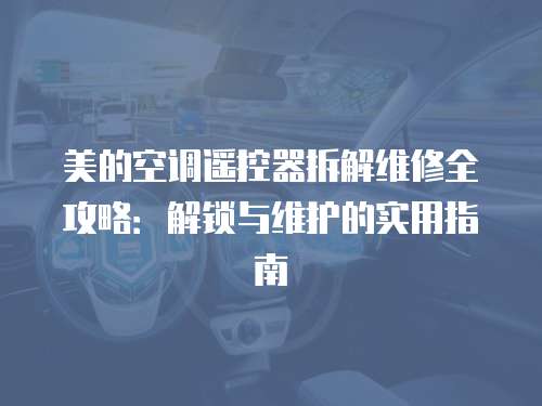 美的空調(diào)遙控器拆解維修全攻略：解鎖與維護(hù)的實(shí)用指南