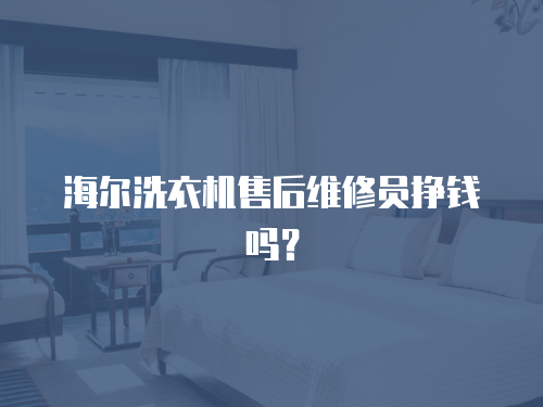 海爾洗衣機(jī)售后維修員掙錢(qián)嗎？
