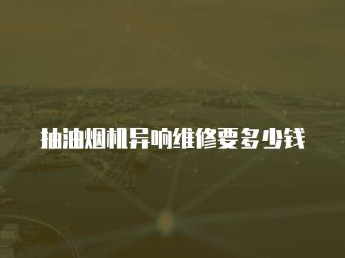 抽油煙機異響維修要多少錢