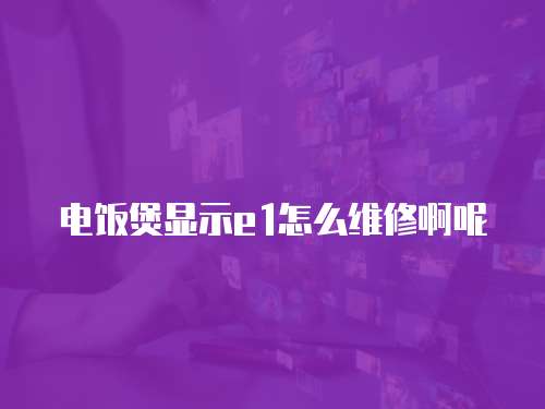 電飯煲顯示e1怎么維修啊呢