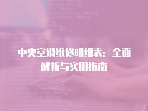 中央空調(diào)維修明細(xì)表：全面解析與實(shí)用指南