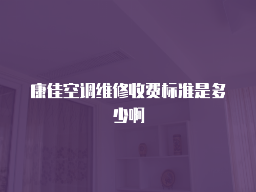 康佳空調(diào)維修收費(fèi)標(biāo)準(zhǔn)是多少啊