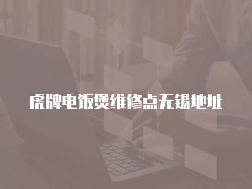 虎牌電飯煲維修點無錫地址