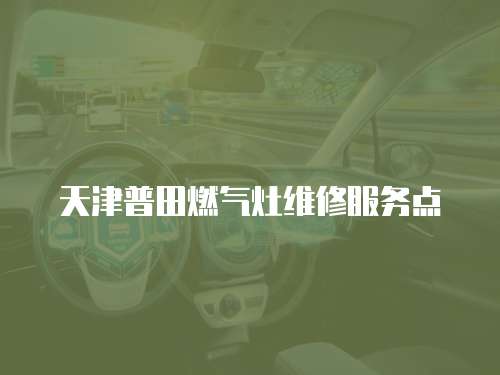 天津普田燃氣灶維修服務(wù)點