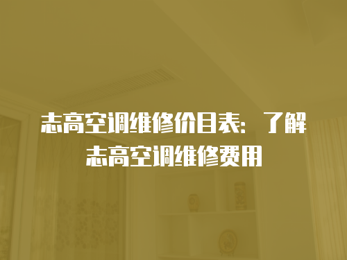 志高空調(diào)維修價目表：了解志高空調(diào)維修費用