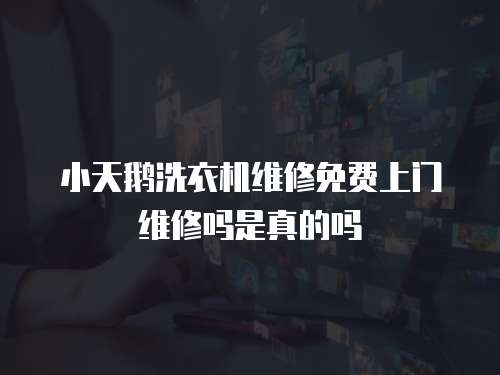 小天鵝洗衣機維修免費上門維修嗎是真的嗎