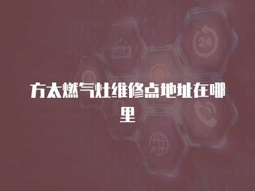 方太燃氣灶維修點地址在哪里