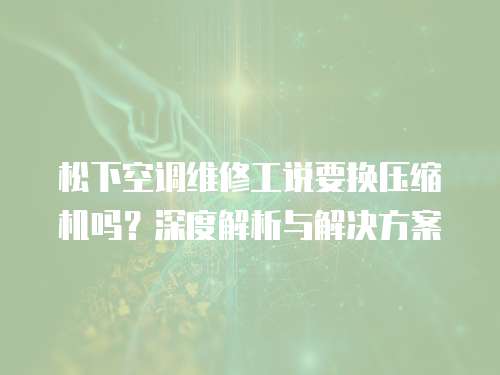 松下空調維修工說要換壓縮機嗎？深度解析與解決方案