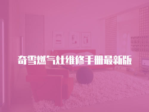 奇雪燃氣灶維修手冊最新版