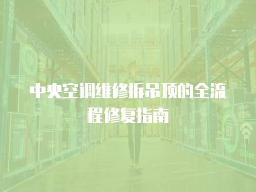 中央空調維修拆吊頂的全流程修復指南