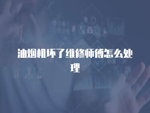 油煙機壞了維修師傅怎么處理