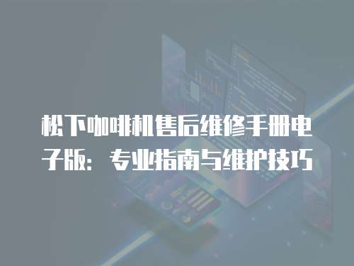 松下咖啡機售后維修手冊電子版：專業(yè)指南與維護技巧