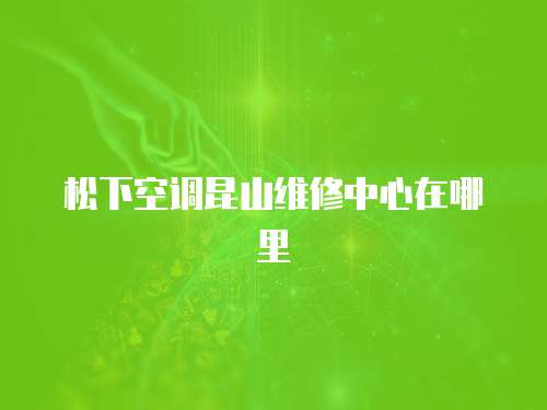 松下空調昆山維修中心在哪里