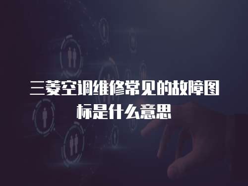 三菱空調(diào)維修常見的故障圖標(biāo)是什么意思