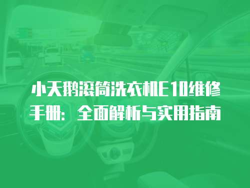 小天鵝滾筒洗衣機(jī)E10維修手冊(cè)：全面解析與實(shí)用指南