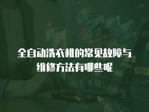 全自動洗衣機的常見故障與維修方法有哪些呢