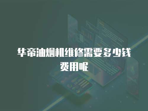 華帝油煙機(jī)維修需要多少錢費(fèi)用呢