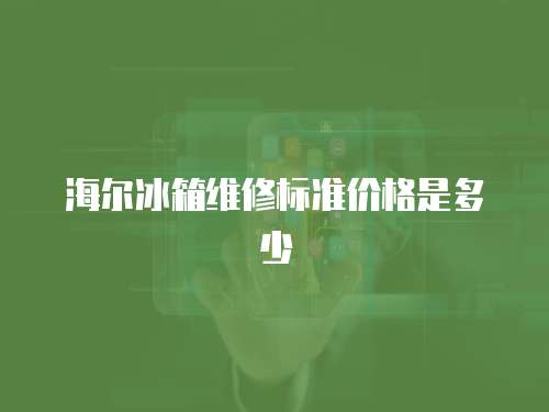 海爾冰箱維修標準價格是多少