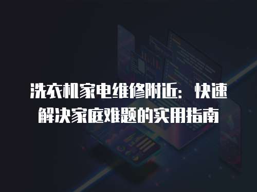 洗衣機(jī)家電維修附近：快速解決家庭難題的實(shí)用指南