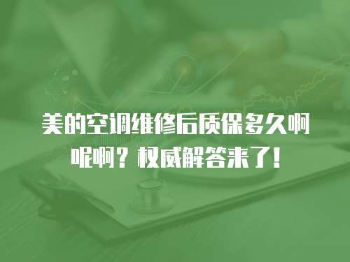 美的空調維修后質保多久啊呢啊？權威解答來了！