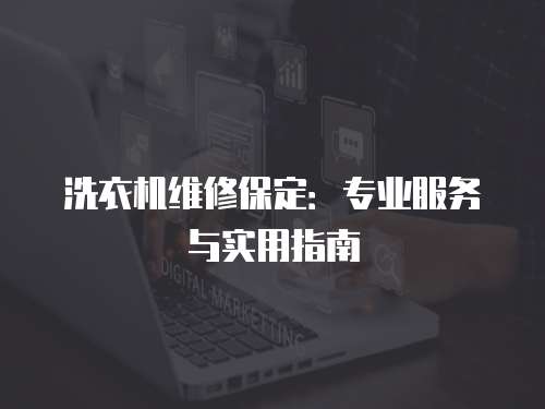 洗衣機(jī)維修保定：專業(yè)服務(wù)與實(shí)用指南