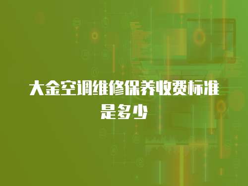 大金空調(diào)維修保養(yǎng)收費(fèi)標(biāo)準(zhǔn)是多少