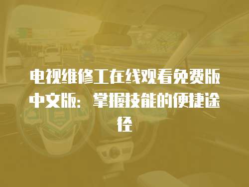 電視維修工在線觀看免費版中文版：掌握技能的便捷途徑