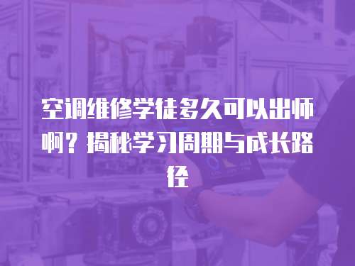 空調(diào)維修學(xué)徒多久可以出師啊？揭秘學(xué)習(xí)周期與成長(zhǎng)路徑