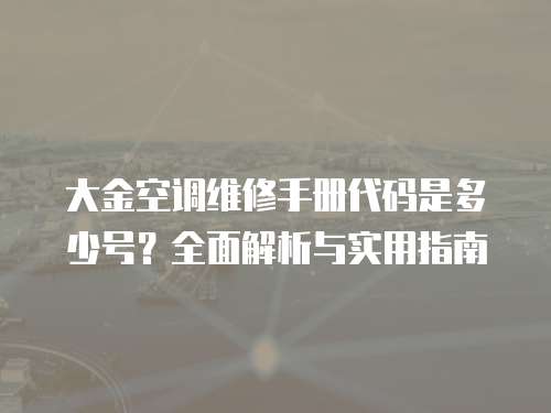 大金空調維修手冊代碼是多少號？全面解析與實用指南