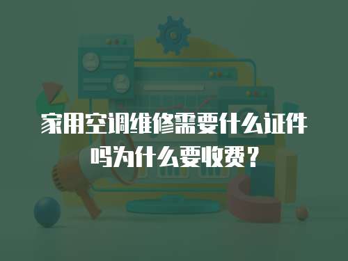 家用空調(diào)維修需要什么證件嗎為什么要收費？