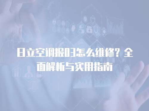 日立空調報03怎么維修？全面解析與實用指南