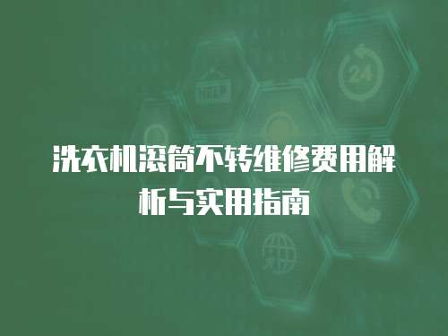 洗衣機滾筒不轉(zhuǎn)維修費用解析與實用指南