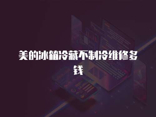 美的冰箱冷藏不制冷維修多錢(qián)