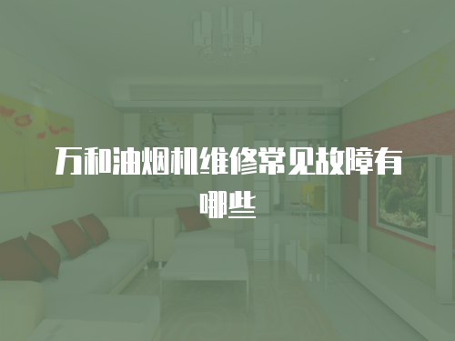 萬和油煙機維修常見故障有哪些