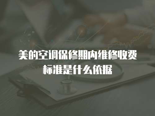 美的空調(diào)保修期內(nèi)維修收費標準是什么依據(jù)