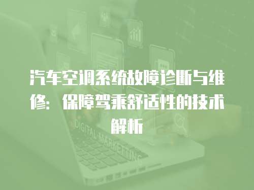 汽車空調(diào)系統(tǒng)故障診斷與維修：保障駕乘舒適性的技術(shù)解析