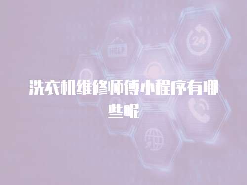 洗衣機(jī)維修師傅小程序有哪些呢