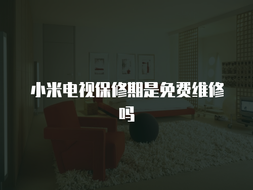 小米電視保修期是免費維修嗎