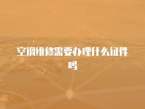 空調維修需要辦理什么證件嗎