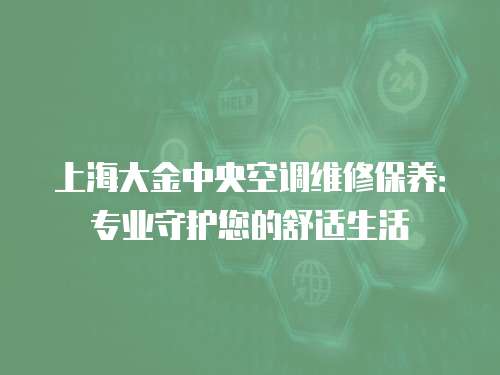 上海大金中央空調(diào)維修保養(yǎng)：專業(yè)守護(hù)您的舒適生活