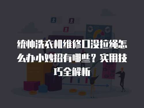 統(tǒng)帥洗衣機(jī)維修口沒(méi)拉繩怎么辦小妙招有哪些？實(shí)用技巧全解析