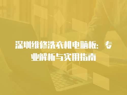 深圳維修洗衣機(jī)電腦板：專業(yè)解析與實用指南