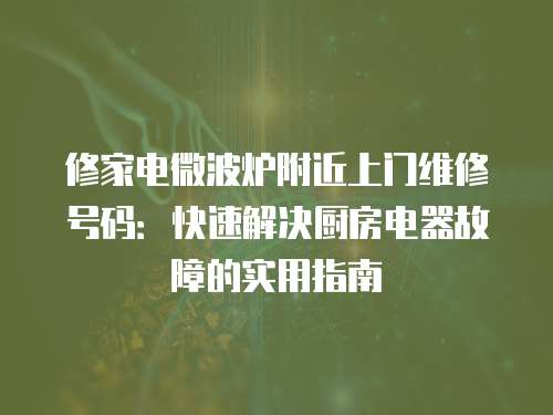 修家電微波爐附近上門維修號(hào)碼：快速解決廚房電器故障的實(shí)用指南