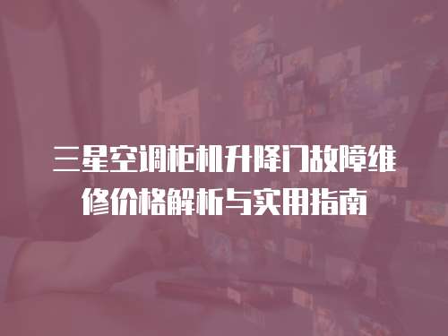 三星空調柜機升降門故障維修價格解析與實用指南
