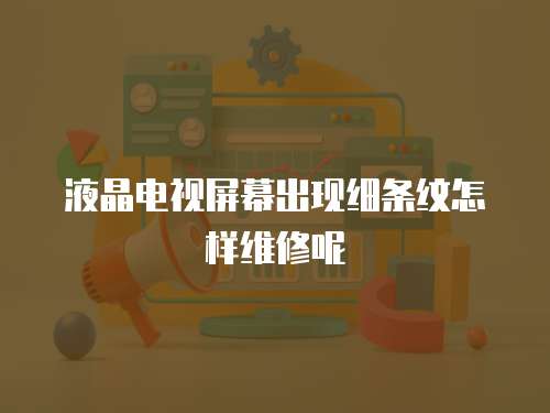 液晶電視屏幕出現(xiàn)細(xì)條紋怎樣維修呢