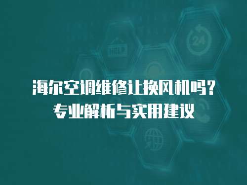 海爾空調維修讓換風機嗎？專業解析與實用建議
