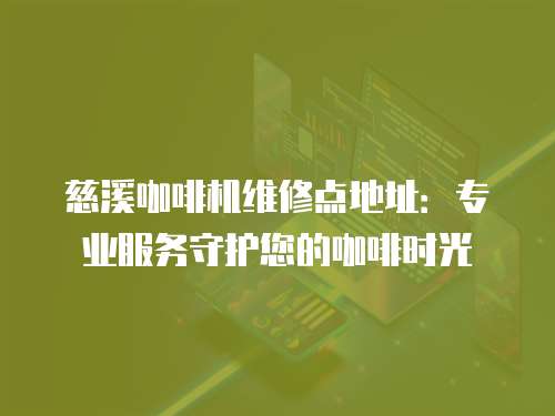 慈溪咖啡機維修點地址：專業服務守護您的咖啡時光