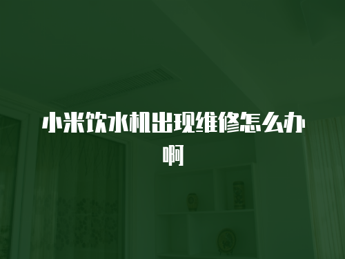 小米飲水機出現維修怎么辦啊