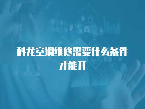 科龍空調(diào)維修需要什么條件才能開